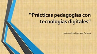 “Prácticas pedagogías con
tecnologías digitales”
Licda. Andrea Gonzalez Campos
 