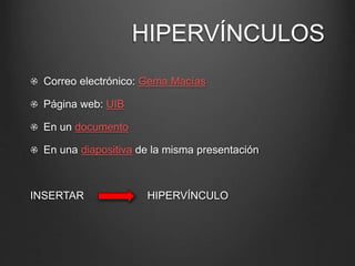 HIPERVÍNCULOS
Correo electrónico: Gema Macías
Página web: UIB
En un documento
En una diapositiva de la misma presentación
INSERTAR HIPERVÍNCULO
 