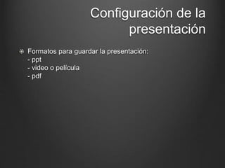 Configuración de la
presentación
Formatos para guardar la presentación:
- ppt
- video o película
- pdf
 