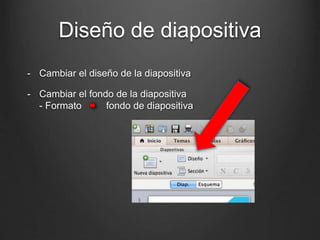 Diseño de diapositiva
- Cambiar el diseño de la diapositiva
- Cambiar el fondo de la diapositiva
- Formato fondo de diapositiva
 