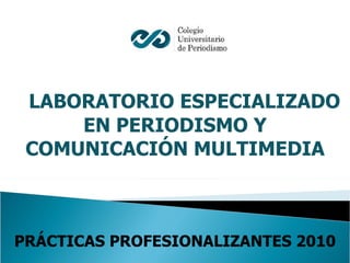 LABORATORIO ESPECIALIZADO EN PERIODISMO Y COMUNICACIÓN MULTIMEDIA PRÁCTICAS PROFESIONALIZANTES 2010 