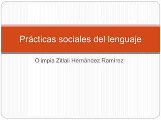 Olimpia Zitlali Hernández Ramírez
Prácticas sociales del lenguaje
 