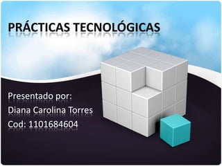 PRÁCTICAS TECNOLÓGICAS



Presentado por:
Diana Carolina Torres
Cod: 1101684604
 