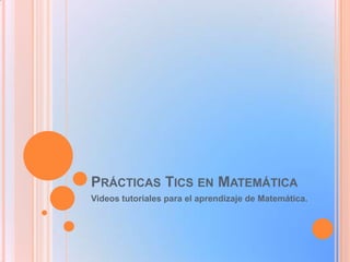 PRÁCTICAS TICS EN MATEMÁTICA
Videos tutoriales para el aprendizaje de Matemática.

 