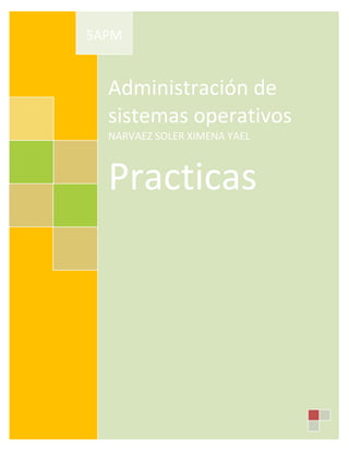 Administración de
sistemas operativos
NARVAEZ SOLER XIMENA YAEL
Practicas
5APM
 