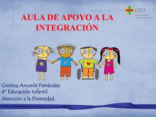AULA DE APOYO A LA
INTEGRACIÓN
Cristina Amorós Ferrández
4º Educación Infantil.
Atención a la Diversidad.
 