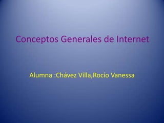 Conceptos Generales de Internet
Alumna :Chávez Villa,Rocío Vanessa
 