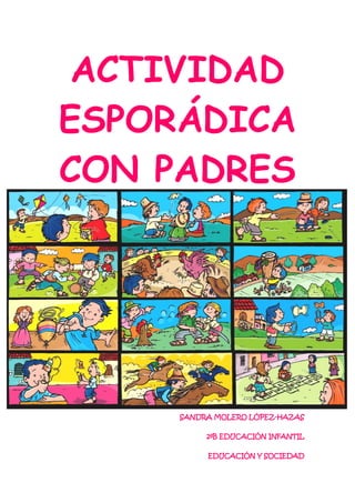 ACTIVIDAD
ESPORÁDICA
CON PADRES
SANDRA MOLERO LÓPEZ-HAZAS
2ºB EDUCACIÓN INFANTIL
EDUCACIÓN Y SOCIEDAD
 