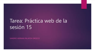 Tarea: Práctica web de la
sesión 15
SANDRO HERNAN PALAFOX OROZCO
 
