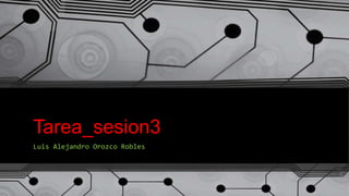 Tarea_sesion3
Luis Alejandro Orozco Robles
 