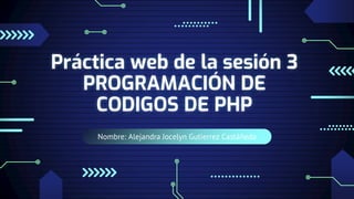 Nombre: Alejandra Jocelyn Gutierrez Castáñeda
Práctica web de la sesión 3
PROGRAMACIÓN DE
CODIGOS DE PHP
 
