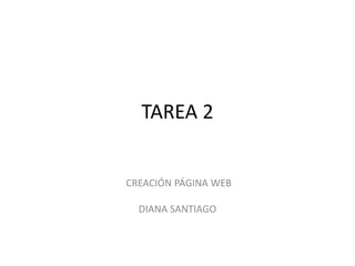 TAREA 2
CREACIÓN PÁGINA WEB
DIANA SANTIAGO
 
