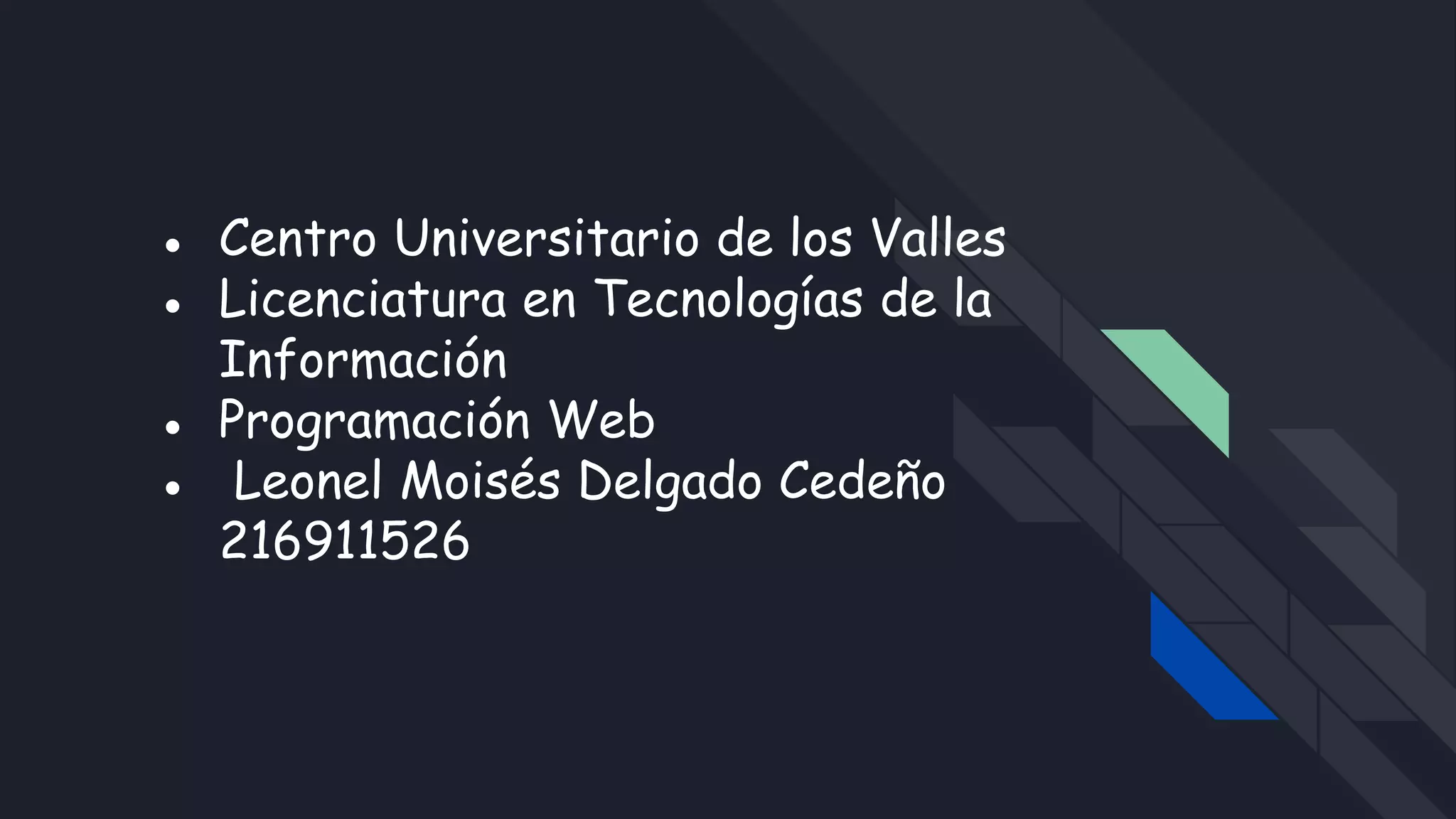 ● Centro Universitario de los Valles
● Licenciatura en Tecnologías de la
Información
● Programación Web
● Leonel Moisés Delgado Cedeño
216911526