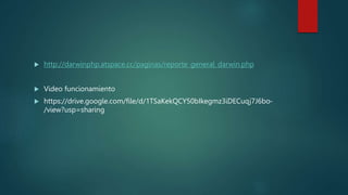  http://darwinphp.atspace.cc/paginas/reporte_general_darwin.php
 Video funcionamiento
 https://drive.google.com/file/d/1TSaKekQCY50bIkegmz3iDECuqj7J6bo-
/view?usp=sharing
 