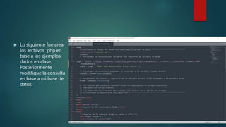  Lo siguiente fue crear
los archivos php en
base a los ejemplos
dados en clase.
Posteriormente
modifique la consulta
en base a mi base de
datos.
 