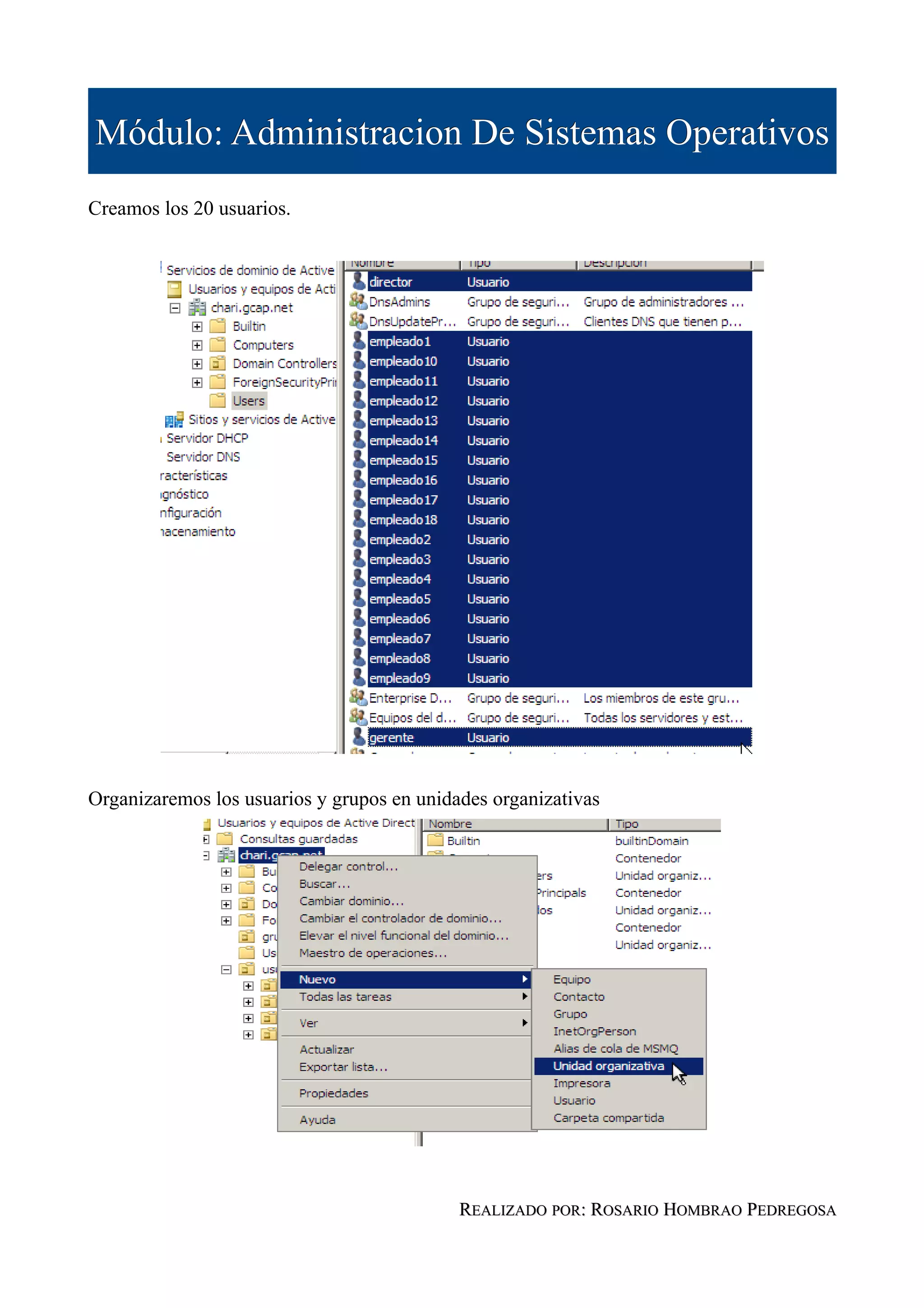 Módulo: Administracion De Sistemas Operativos
Creamos los 20 usuarios.




Organizaremos los usuarios y grupos en unidades organizativas




                                            REALIZADO POR: ROSARIO HOMBRAO PEDREGOSA
 