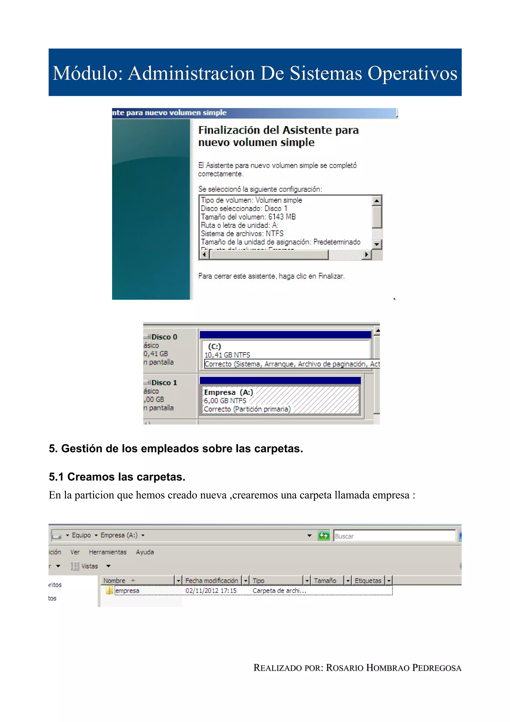 Módulo: Administracion De Sistemas Operativos




5. Gestión de los empleados sobre las carpetas.

5.1 Creamos las carpetas.
En la particion que hemos creado nueva ,crearemos una carpeta llamada empresa :




                                            REALIZADO POR: ROSARIO HOMBRAO PEDREGOSA
 