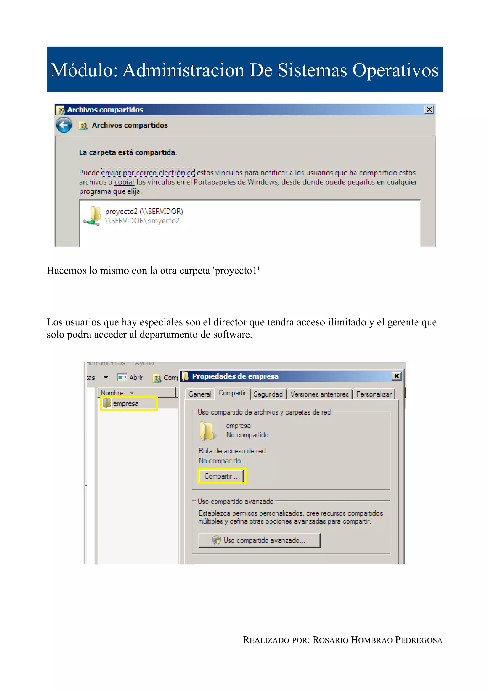 Módulo: Administracion De Sistemas Operativos




Hacemos lo mismo con la otra carpeta 'proyecto1'



Los usuarios que hay especiales son el director que tendra acceso ilimitado y el gerente que
solo podra acceder al departamento de software.




                                              REALIZADO POR: ROSARIO HOMBRAO PEDREGOSA
 