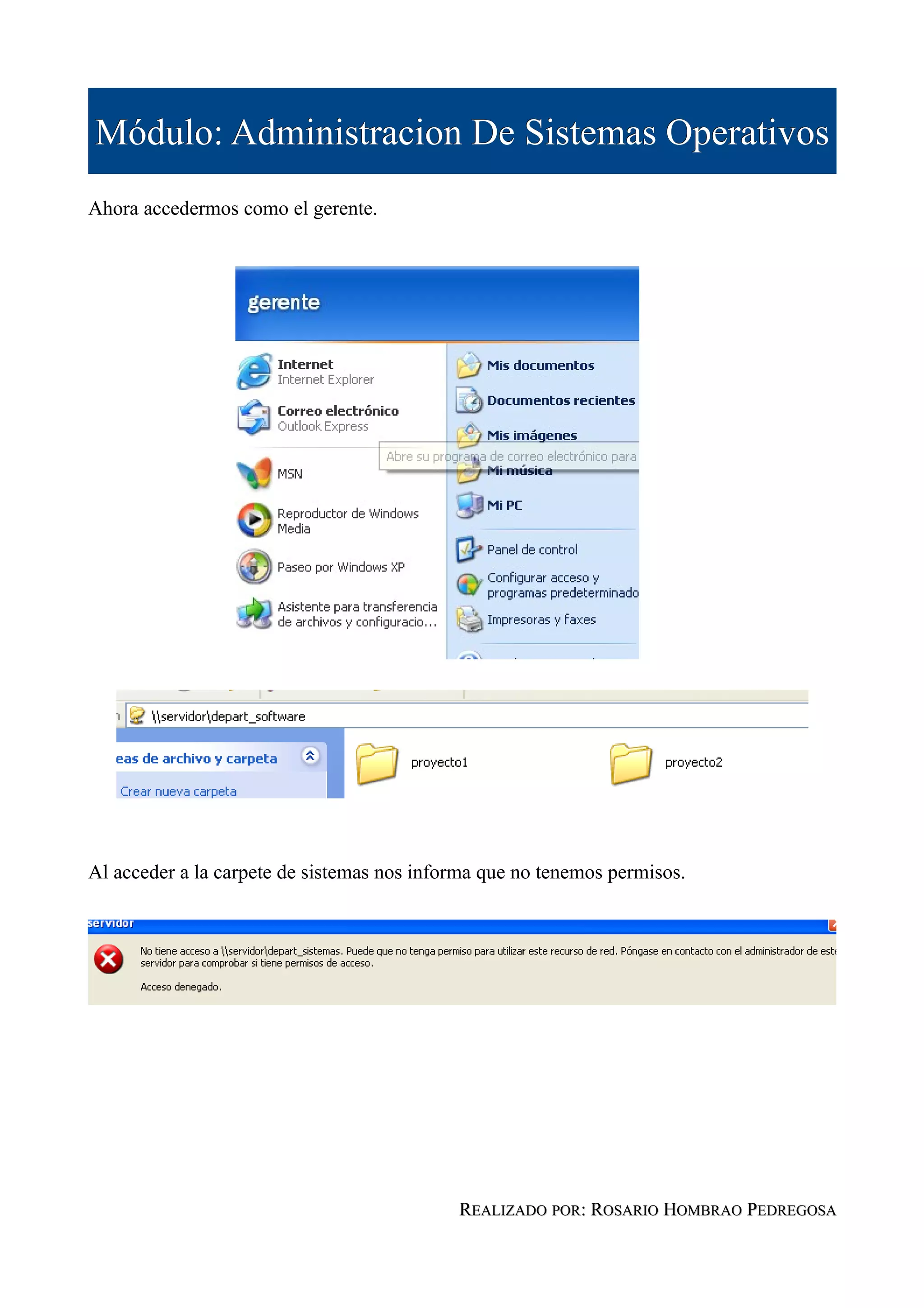 Módulo: Administracion De Sistemas Operativos
Ahora accedermos como el gerente.




Al acceder a la carpete de sistemas nos informa que no tenemos permisos.




                                            REALIZADO POR: ROSARIO HOMBRAO PEDREGOSA
 