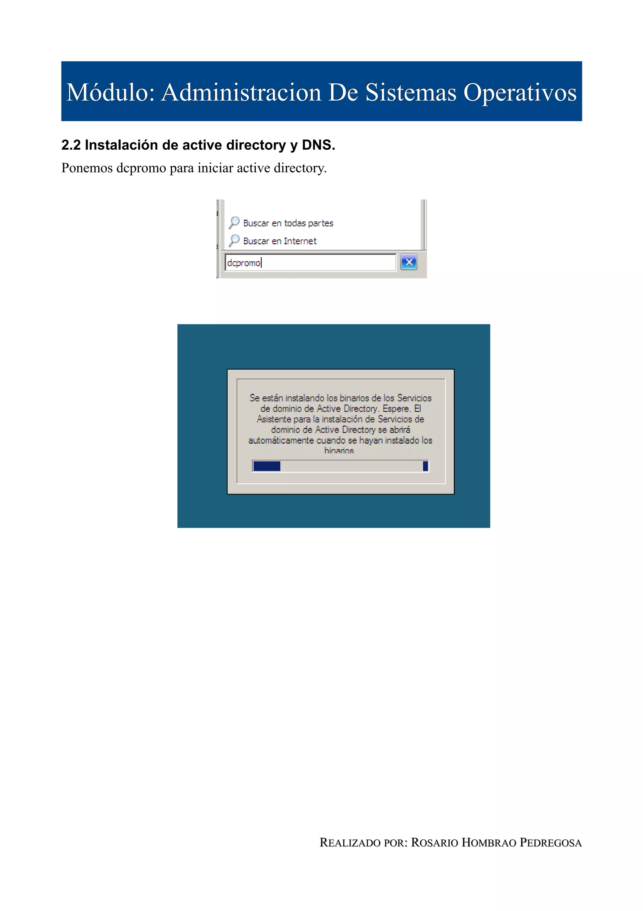 Módulo: Administracion De Sistemas Operativos
2.2 Instalación de active directory y DNS.
Ponemos dcpromo para iniciar active directory.




                                            REALIZADO POR: ROSARIO HOMBRAO PEDREGOSA
 