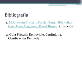 Bibliografía
1. McCracken Protesis Parcial Removible - Alan
Carr, Glen Magivney, David Brown. 11 Edición
2. Guía Prótesis Removible. Capitulo 11.
Clasificación Kennedy
 