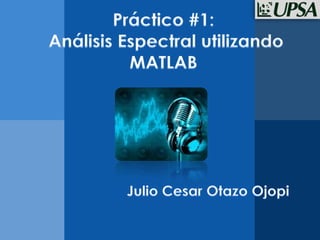 Práctico #1: Análisis Espectral utilizando MATLAB Julio Cesar Otazo Ojopi 