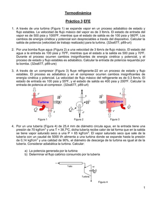 Termodinámica

                                       Práctico 3 EFE
1. A través de una turbina (Figura 1) se expande vapor en un proceso adiabático de estado y
   flujo estables. La velocidad de flujo másico del vapor es de 3 lbm/s. El estado de entrada del
   vapor es de 500 psia y 1000ºF, mientras que el estado de salida es de 100 psia y 560ºF. Los
   cambios de energía cinética y potencial son despreciables a través del dispositivo. Calcular la
   salida de potencia (velocidad de trabajo realizado) para la turbina. (32ss677, p89-uri)

2. Por una bomba fluye agua (Figura 2) a una velocidad de 3 lbm/s de flujo másico. El estado del
   agua a la entrada es 100 psia y 70ºF, mientras que el estado a la salida es 500 psia y 70ºF.
   Durante el proceso ocurren cambios insignificantes de energía cinética y potencial, y el
   proceso de estado y flujo estables es adiabático. Calcular la entrada de potencia requerida por
   la bomba. (32ss677, p89-ure)

3. A través de un compresor (Figura 3) fluye refrigerante-22 en un proceso de estado y flujo
   estables. El proceso es adiabático y en el compresor ocurren cambios insignificantes de
   energía cinética y potencial. La velocidad de flujo másico del refrigerante es de 0,3 lbm/s. El
   estado de entrada es 100 psia y 55ºF, y el estado de salida es 400 psia y 200ºF. Calcular la
   entrada de potencia al compresor. (32ss677, p89-url)




                   Figura 1                   Figura 2                     Figura 3

4. Por un una tubería (Figura 4) de 25,4 mm de diámetro circula agua, en la entrada tiene una
   presión de 70 kgf/cm2 y una T = 38,7ºC, dicha tubería recibe calor de tal forma que en la salida
   se tiene vapor saturado seco a una P = 65 kgf/cm2. El vapor saturado seco que sale de la
   tubería con un caudal de 5000 l/h alimenta a una turbina donde se expande hasta la presión
   de 0,14 kgf/cm2 y una calidad de 90%, el diámetro de descarga de la turbina es igual al de la
   tubería. Considerar adiabática la turbina. Calcular:

         a) La potencia generada por la turbina
         b) Determinar el flujo calórico consumido por la tubería




                                                                Figura 4

                                                                                                 1
 