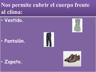 Nos permite cubrir el cuerpo frente
al clima:
• Vestido.
• Pantalón.
• Zapato.
 
