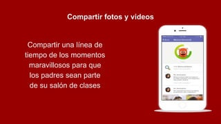 Compartir fotos y videos
Compartir una línea de
tiempo de los momentos
maravillosos para que
los padres sean parte
de su salón de clases
 