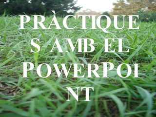 PRÀCTIQUES  AMB EL POWERPOINT 
