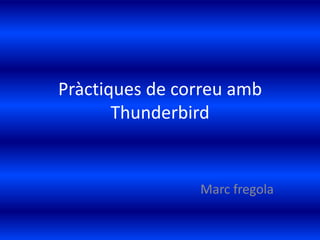 Pràctiques de correu amb Thunderbird Marc fregola 