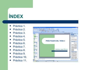 ÍNDEX
   Pràctica 1.
   Pràctica 2.
   Pràctica 3.
   Pràctica 4.
   Pràctica 5.
   Pràctica 6.
   Pràctica 7.
   Pràctica 8.
   Pràctica 9.
   Pràctica 10.
   Pràctica 11.
 