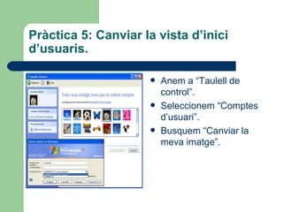 Pràctica 5: Canviar la vista d’inici
d’usuaris.

                        Anem a “Taulell de
                         control”.
                        Seleccionem “Comptes
                         d’usuari”.
                        Busquem “Canviar la
                         meva imatge”.
 