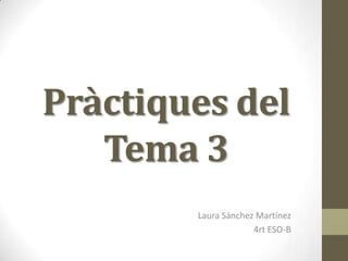 Pràctiques del
   Tema 3
        Laura Sánchez Martínez
                     4rt ESO-B
 