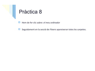 Pràctica 8
 Hem de fer clic sobre: el meu ordinador


 Seguidament en la secció de Fitxers apareixeran totes les carpetes.
 