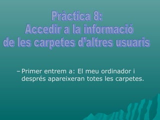– Primer entrem a: El meu ordinador i
  després apareixeran totes les carpetes.
 