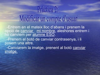 -Entrem en el mateix lloc d’abans i prenem la
opció de canviar mi nombre, aleshores entrem i
ho canviem per alumne ESO.
 -Prenem el botó de canviar contrasenya, i li
posem una altre.
 -Canviarem la imatge, prenent al botó canviar
imatge.
 