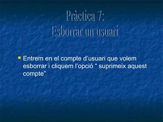    Entrem en el compte d’usuari que volem
    esborrar i cliquem l’opció “ suprimeix aquest
    compte”
 