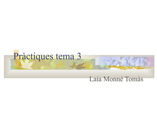 Pràctiques tema 3
Laia Monné Tomàs
 