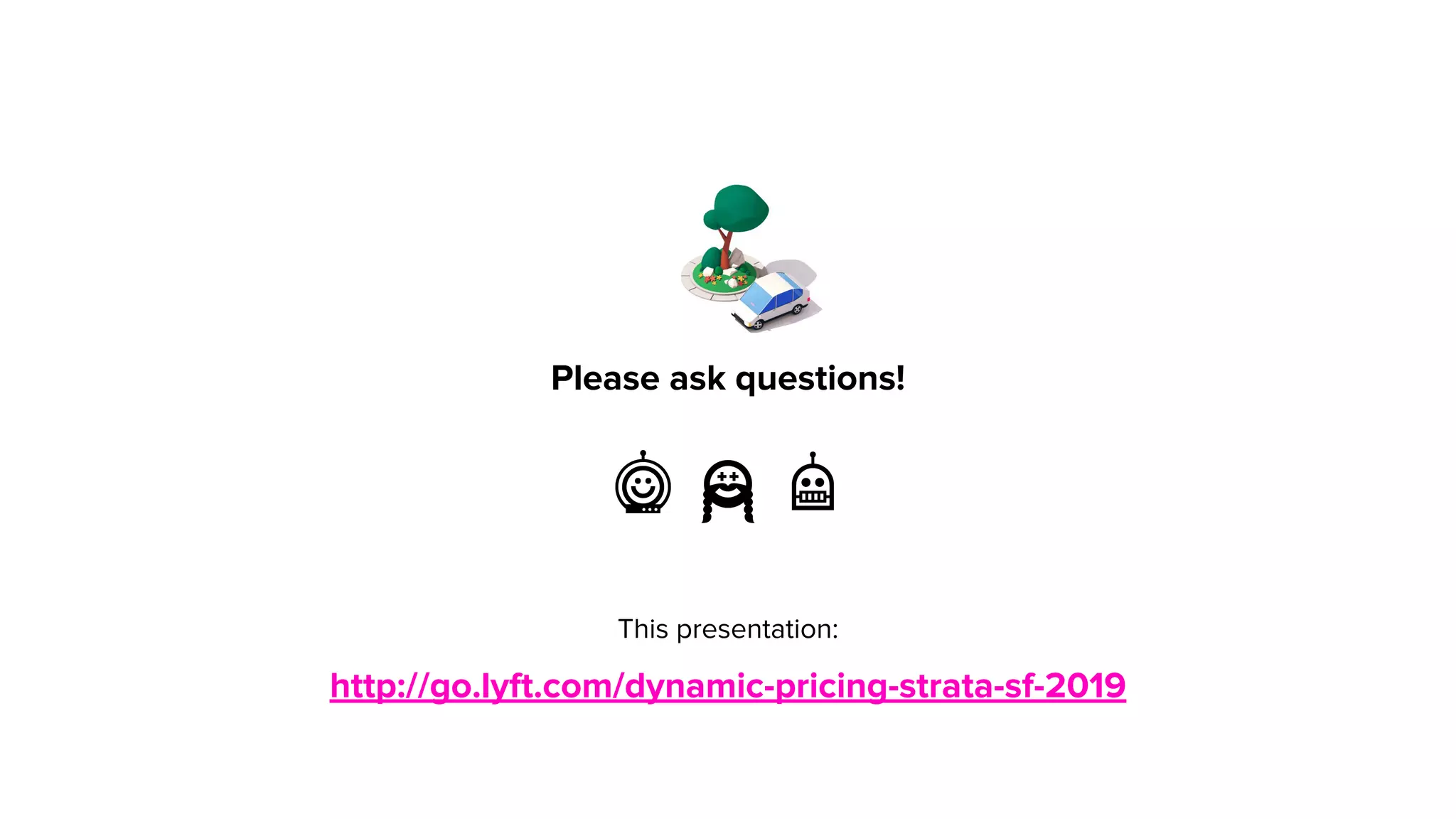 Please ask questions!
This presentation:
http://go.lyft.com/dynamic-pricing-strata-sf-2019
 