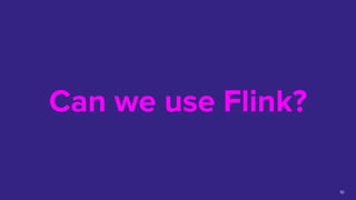 Can we use Flink?
10
 