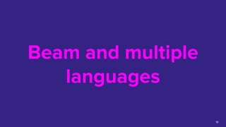 Beam and multiple
languages
18
 