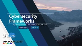 Cybersecurity
Frameworks
By Andrey Prozorov, CISM, CIPP/E, CDPSE, LA 27001
DMZCON 09.2023
 