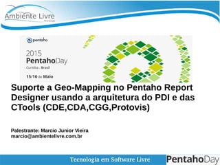 Suporte a Geo-Mapping no Pentaho Report
Designer usando a arquitetura do PDI e das
CTools (CDE,CDA,CGG,Protovis)
Palestrante: Marcio Junior Vieira
marcio@ambientelivre.com.br
 