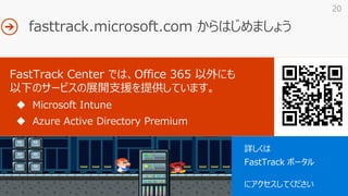 20
詳しくは
FastTrack ポータル
https://fasttrack.microsoft.com
にアクセスしてください
 