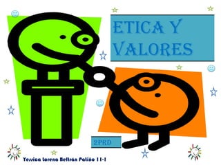 ETICA Y
                                     VALORES



                            2PRD

Yessica Lorena Beltrán Patiño 11-1
 