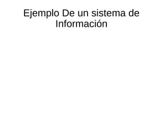 Ejemplo De un sistema de
Información
 