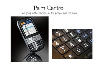 Palm Centro  weighing in the opinions of the people and the pros. 