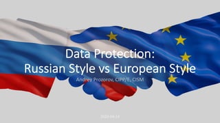 Data Protection:
Russian Style vs European Style
Andrey Prozorov, CIPP/E, CISM
2020-04-14
 