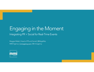 Engaging in the Moment
Integrating PR + Social for Real-Time Events
Maggie Malek | Head of PR and Social | @MagsMac
MMI Agency | mmiagency.com | @mmiagency
 